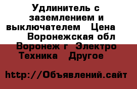 Удлинитель с заземлением и выключателем › Цена ­ 496 - Воронежская обл., Воронеж г. Электро-Техника » Другое   